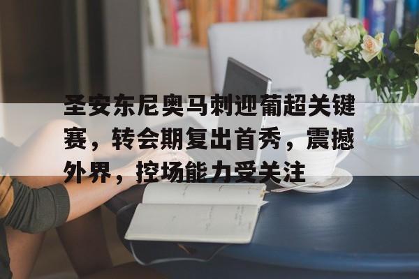 圣安东尼奥马刺迎葡超关键赛，转会期复出首秀，震撼外界，控场能力受关注的简单介绍-九游官方下载地址